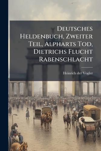 Deutsches Heldenbuch, Zweiter Teil, Alpharts Tod, Dietrichs Flucht Rabenschlacht
