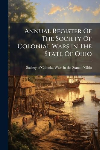 Annual Register Of The Society Of Colonial Wars In The State Of Ohio