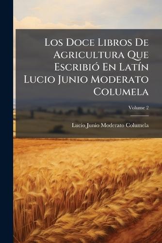 Los Doce Libros De Agricultura Que EscribiÃ3 En LatÃ-n Lucio Junio Moderato Columela
