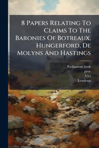 8 Papers Relating To Claims To The Baronies Of Botreaux, Hungerford, De Molyns And Hastings