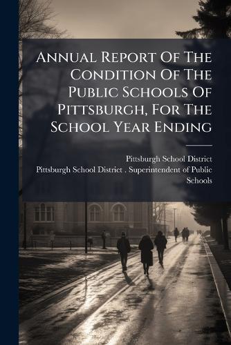 Annual Report Of The Condition Of The Public Schools Of Pittsburgh, For The School Year Ending