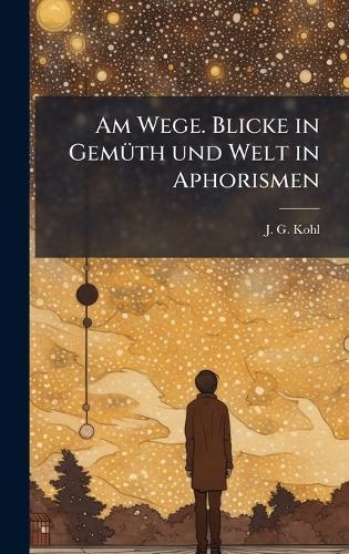 Am Wege. Blicke in GemÃ1/4th und Welt in Aphorismen