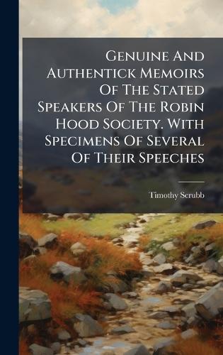 Genuine And Authentick Memoirs Of The Stated Speakers Of The Robin Hood Society. With Specimens Of Several Of Their Speeches