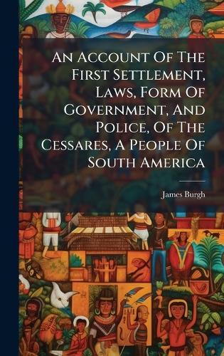 An Account Of The First Settlement, Laws, Form Of Government, And Police, Of The Cessares, A People Of South America