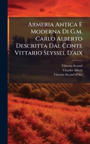Armeria Antica E Moderna Di G.m. Carlo Alberto Descritta Dal Conte Vittario Seyssel D'aix