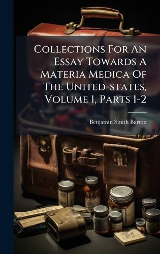 Collections For An Essay Towards A Materia Medica Of The United-states, Volume 1, Parts 1-2