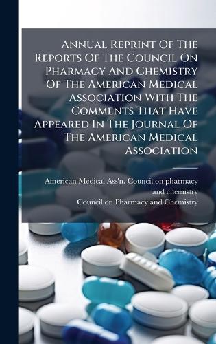 Annual Reprint Of The Reports Of The Council On Pharmacy And Chemistry Of The American Medical Association With The Comments That Have Appeared In The Journal Of The American Medical Association