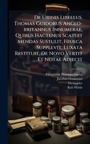 De Urinis Libellus. Thomas Guidorus Anglo-britannus Innumerae, Quibus Hactenus Scatuit Mendas Sustulit, Hiulca Supplevit, Luxata Restituit, De Novo Vertit Et Notae Adjecit