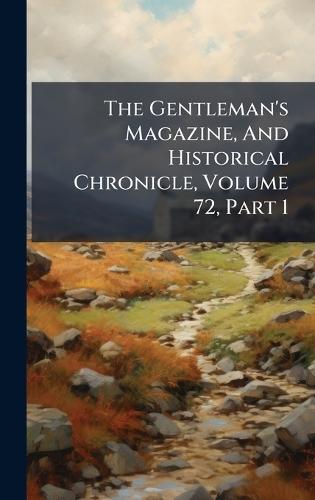 The Gentleman's Magazine, And Historical Chronicle, Volume 72, Part 1
