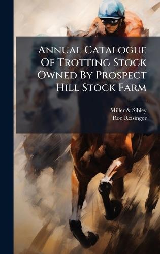 Annual Catalogue Of Trotting Stock Owned By Prospect Hill Stock Farm