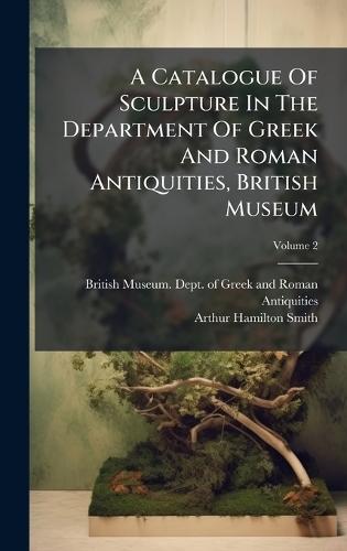 A Catalogue Of Sculpture In The Department Of Greek And Roman Antiquities, British Museum