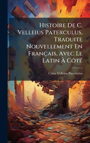 Histoire De C. Velleius Paterculus, Traduite Nouvellement En Français, Avec Le Latin Ã CÃ´tÃ(c)