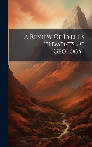 A Review Of Lyell's ""elements Of Geology""