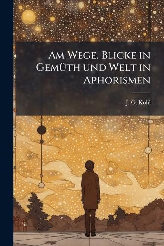 Am Wege. Blicke in GemÃ1/4th und Welt in Aphorismen