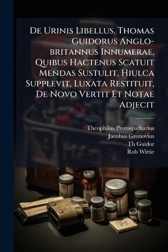De Urinis Libellus. Thomas Guidorus Anglo-britannus Innumerae, Quibus Hactenus Scatuit Mendas Sustulit, Hiulca Supplevit, Luxata Restituit, De Novo Vertit Et Notae Adjecit