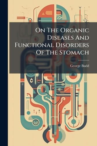 On The Organic Diseases And Functional Disorders Of The Stomach