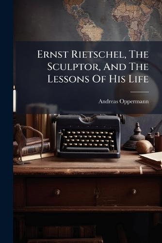 Ernst Rietschel, The Sculptor, And The Lessons Of His Life