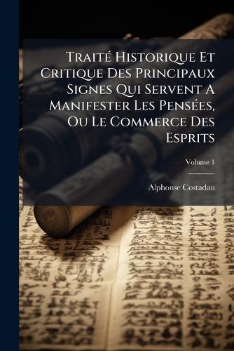 TraitÃ(c) Historique Et Critique Des Principaux Signes Qui Servent A Manifester Les PensÃ(c)es, Ou Le Commerce Des Esprits