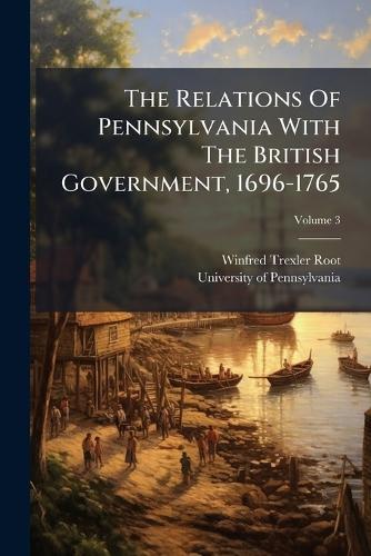 The Relations Of Pennsylvania With The British Government, 1696-1765