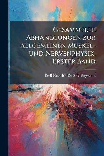 Gesammelte Abhandlungen zur allgemeinen Muskel- und Nervenphysik, Erster Band