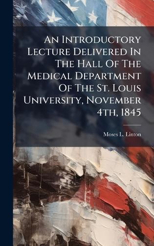 An Introductory Lecture Delivered In The Hall Of The Medical Department Of The St. Louis University, November 4th, 1845