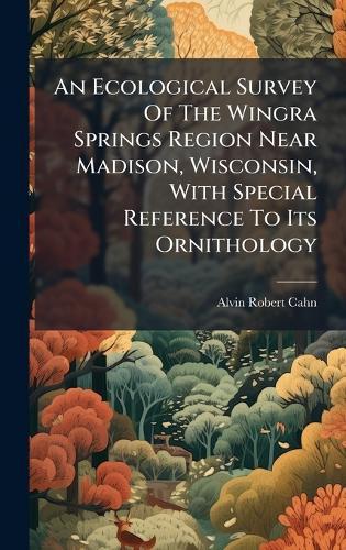 An Ecological Survey Of The Wingra Springs Region Near Madison, Wisconsin, With Special Reference To Its Ornithology