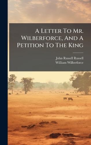 A Letter To Mr. Wilberforce, And A Petition To The King