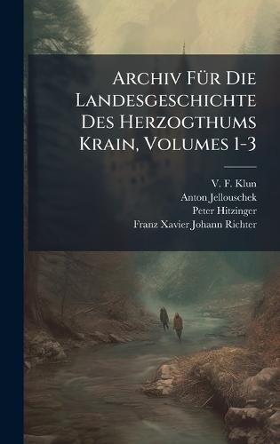 Archiv FÃ1/4r Die Landesgeschichte Des Herzogthums Krain, Volumes 1-3
