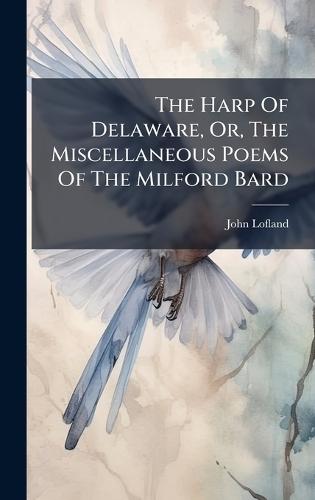 The Harp Of Delaware, Or, The Miscellaneous Poems Of The Milford Bard