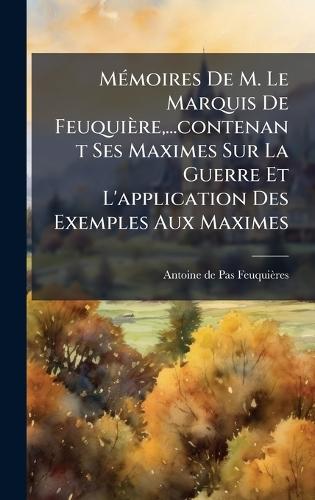 MÃ(c)moires De M. Le Marquis De Feuquière, ...contenant Ses Maximes Sur La Guerre Et L'application Des Exemples Aux Maximes