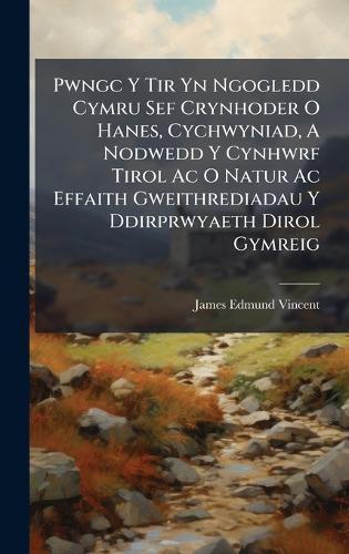 Pwngc Y Tir Yn Ngogledd Cymru Sef Crynhoder O Hanes, Cychwyniad, A Nodwedd Y Cynhwrf Tirol Ac O Natur Ac Effaith Gweithrediadau Y Ddirprwyaeth Dirol Gymreig