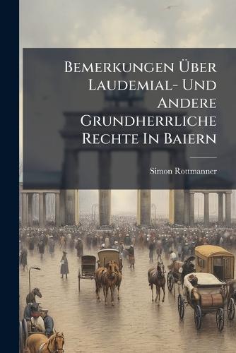 Bemerkungen Ãber Laudemial- Und Andere Grundherrliche Rechte In Baiern