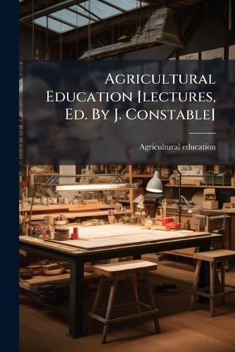 Agricultural Education [lectures, Ed. By J. Constable]