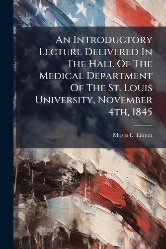 An Introductory Lecture Delivered In The Hall Of The Medical Department Of The St. Louis University, November 4th, 1845