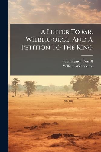 A Letter To Mr. Wilberforce, And A Petition To The King