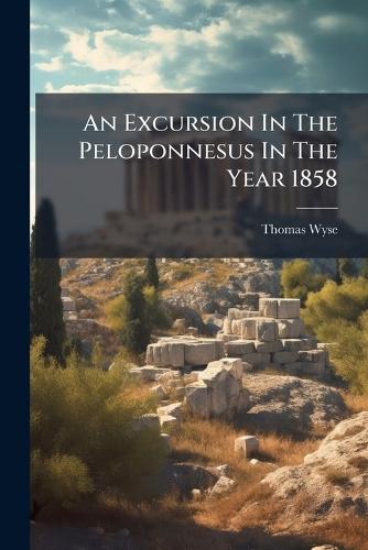 An Excursion In The Peloponnesus In The Year 1858