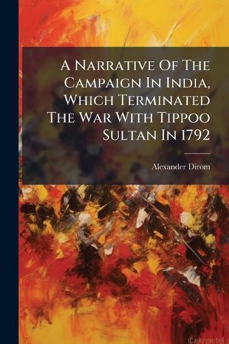 A Narrative Of The Campaign In India, Which Terminated The War With Tippoo Sultan In 1792