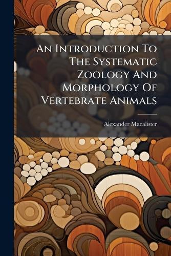 An Introduction To The Systematic Zoology And Morphology Of Vertebrate Animals
