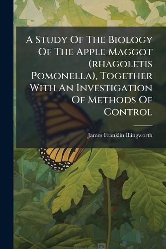 A Study Of The Biology Of The Apple Maggot (rhagoletis Pomonella), Together With An Investigation Of Methods Of Control