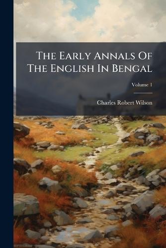 The Early Annals Of The English In Bengal