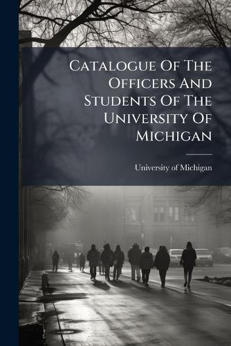 Catalogue Of The Officers And Students Of The University Of Michigan