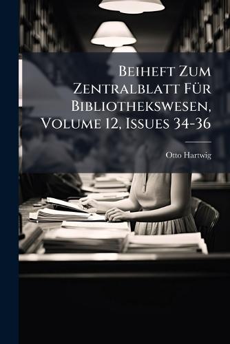 Beiheft Zum Zentralblatt FÃ1/4r Bibliothekswesen, Volume 12, Issues 34-36