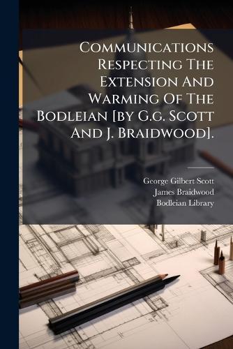 Communications Respecting The Extension And Warming Of The Bodleian [by G.g. Scott And J. Braidwood].