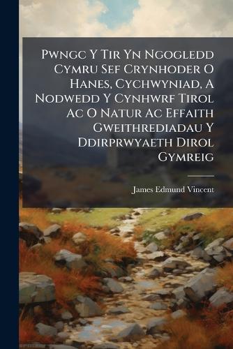 Pwngc Y Tir Yn Ngogledd Cymru Sef Crynhoder O Hanes, Cychwyniad, A Nodwedd Y Cynhwrf Tirol Ac O Natur Ac Effaith Gweithrediadau Y Ddirprwyaeth Dirol Gymreig