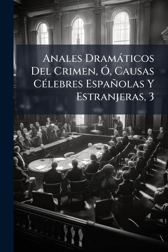 Anales Dramàticos Del Crimen, Ã"", Causas CÃ(c)lebres Españolas Y Estranjeras, 3
