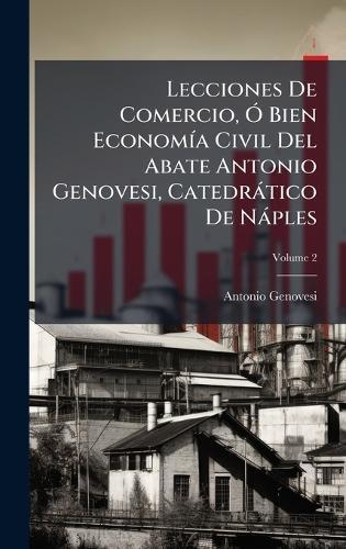 Lecciones De Comercio, Ã"" Bien EconomÃ-a Civil Del Abate Antonio Genovesi, Catedràtico De Nàples