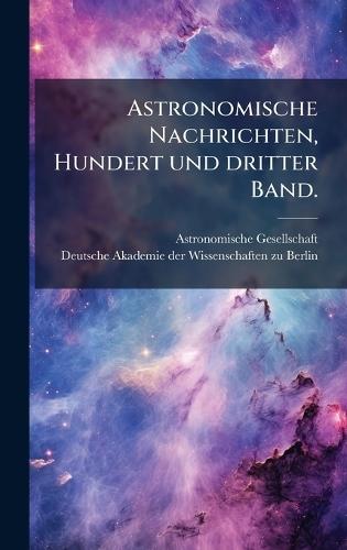 Astronomische Nachrichten, Hundert und dritter Band.