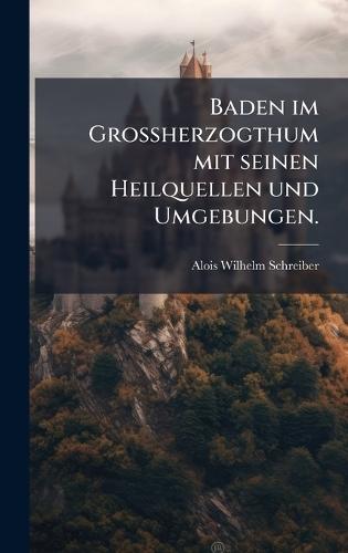 Baden im GroÃherzogthum mit seinen Heilquellen und Umgebungen.