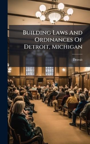 Building Laws And Ordinances Of Detroit, Michigan