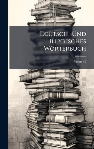Deutsch- Und Illyrisches Wörterbuch